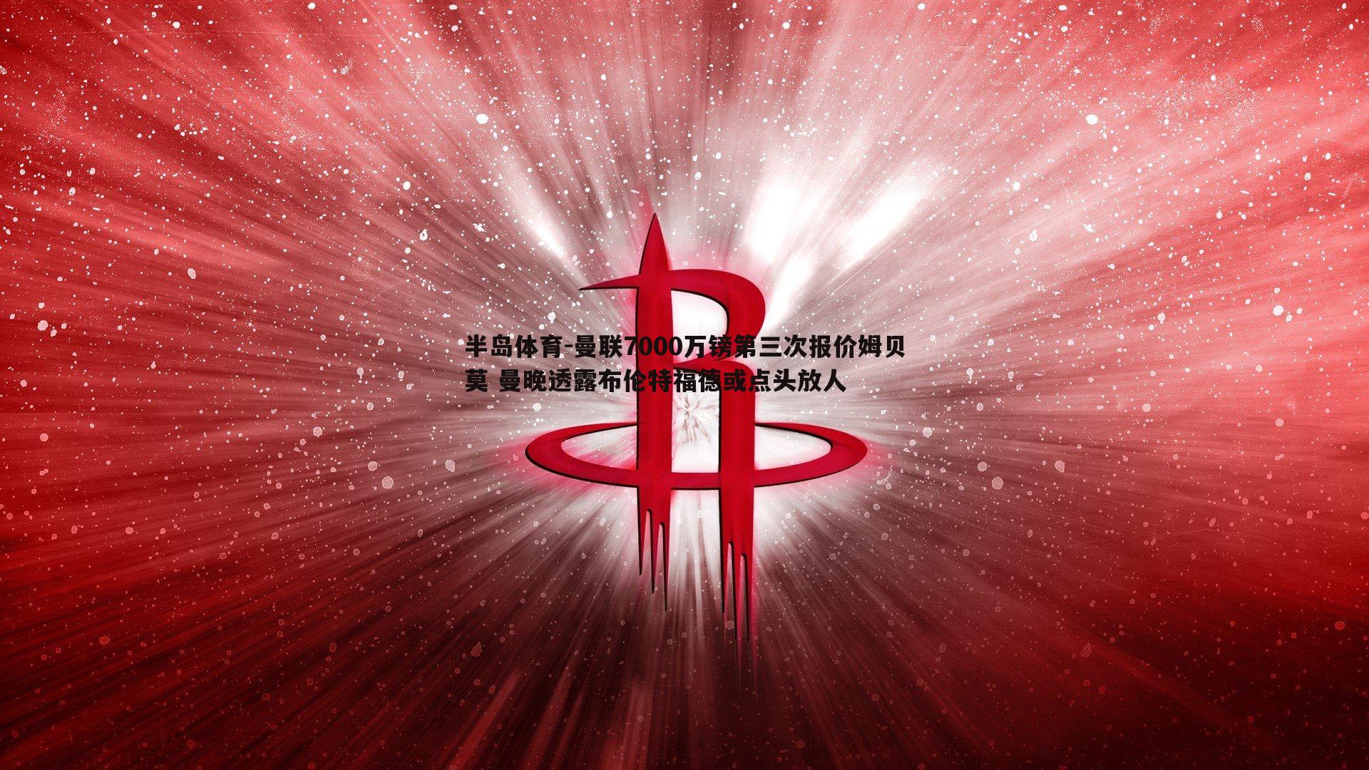 曼联7000万镑第三次报价姆贝莫 曼晚透露布伦特福德或点头放人