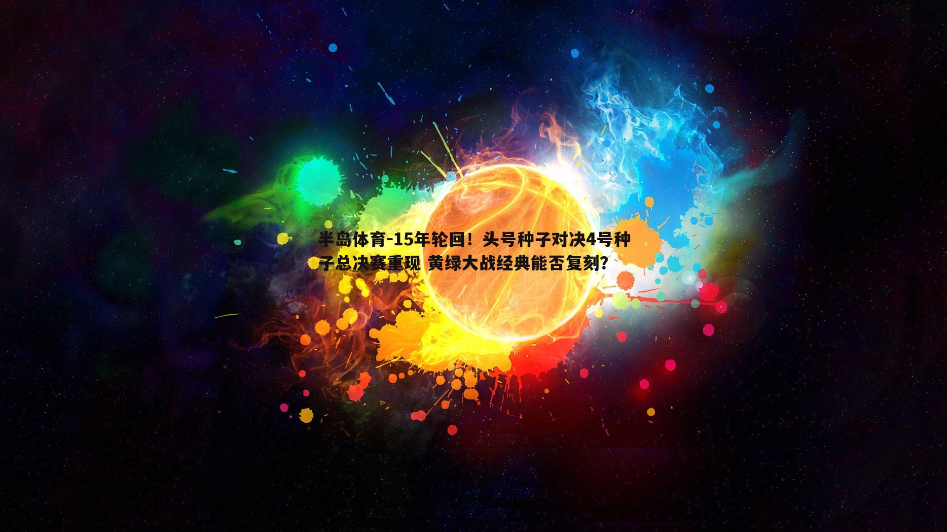 15年轮回！头号种子对决4号种子总决赛重现 黄绿大战经典能否复刻？