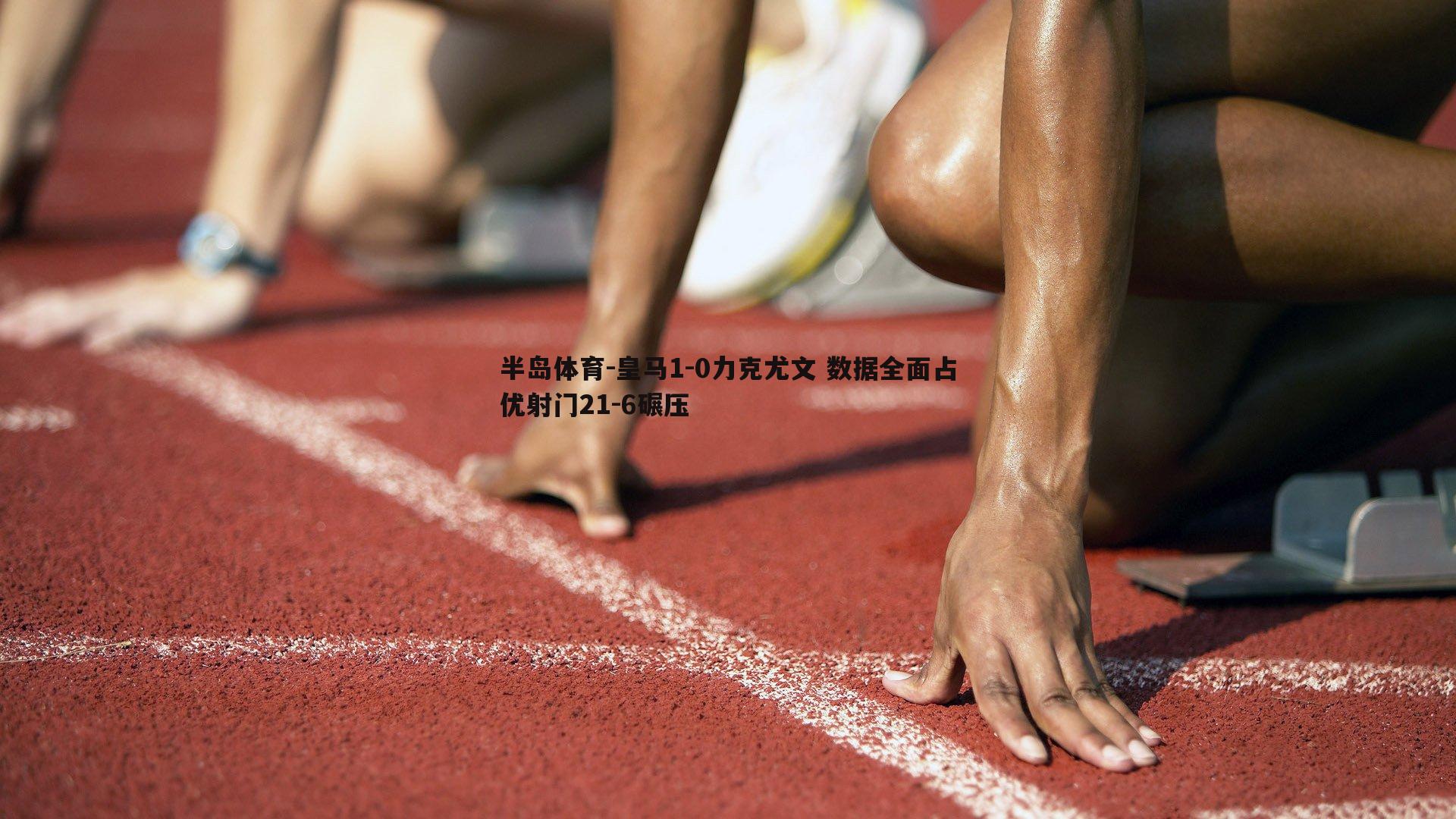 皇马1-0力克尤文 数据全面占优射门21-6碾压