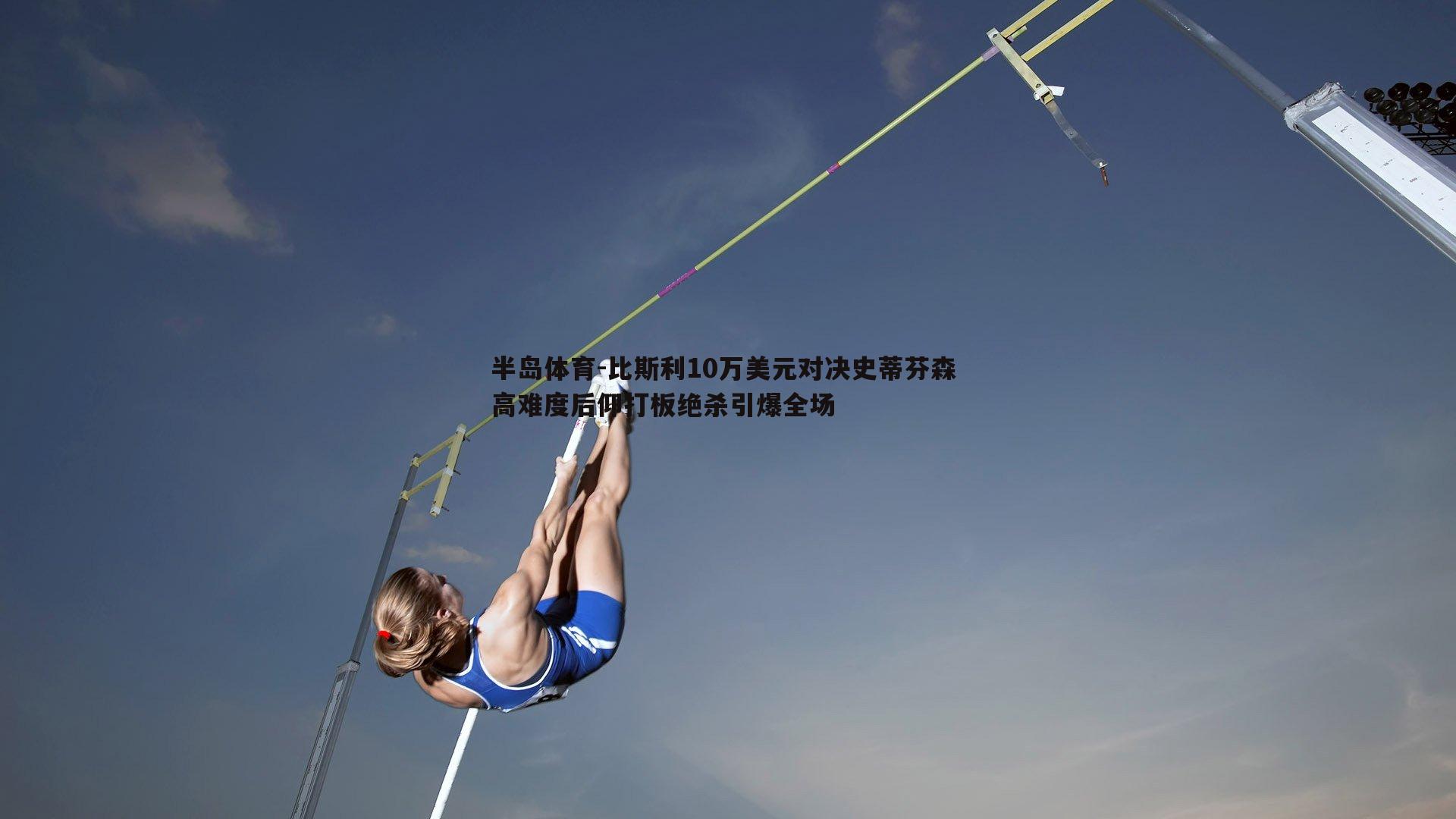 比斯利10万美元对决史蒂芬森 高难度后仰打板绝杀引爆全场