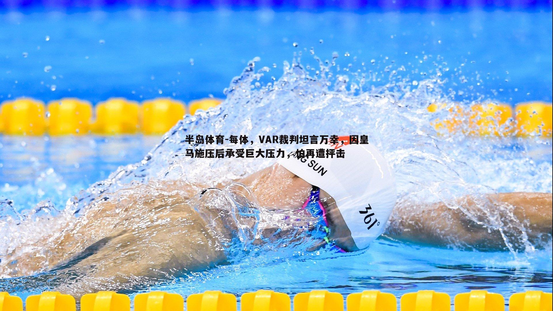 每体，VAR裁判坦言万幸，因皇马施压后承受巨大压力，怕再遭抨击