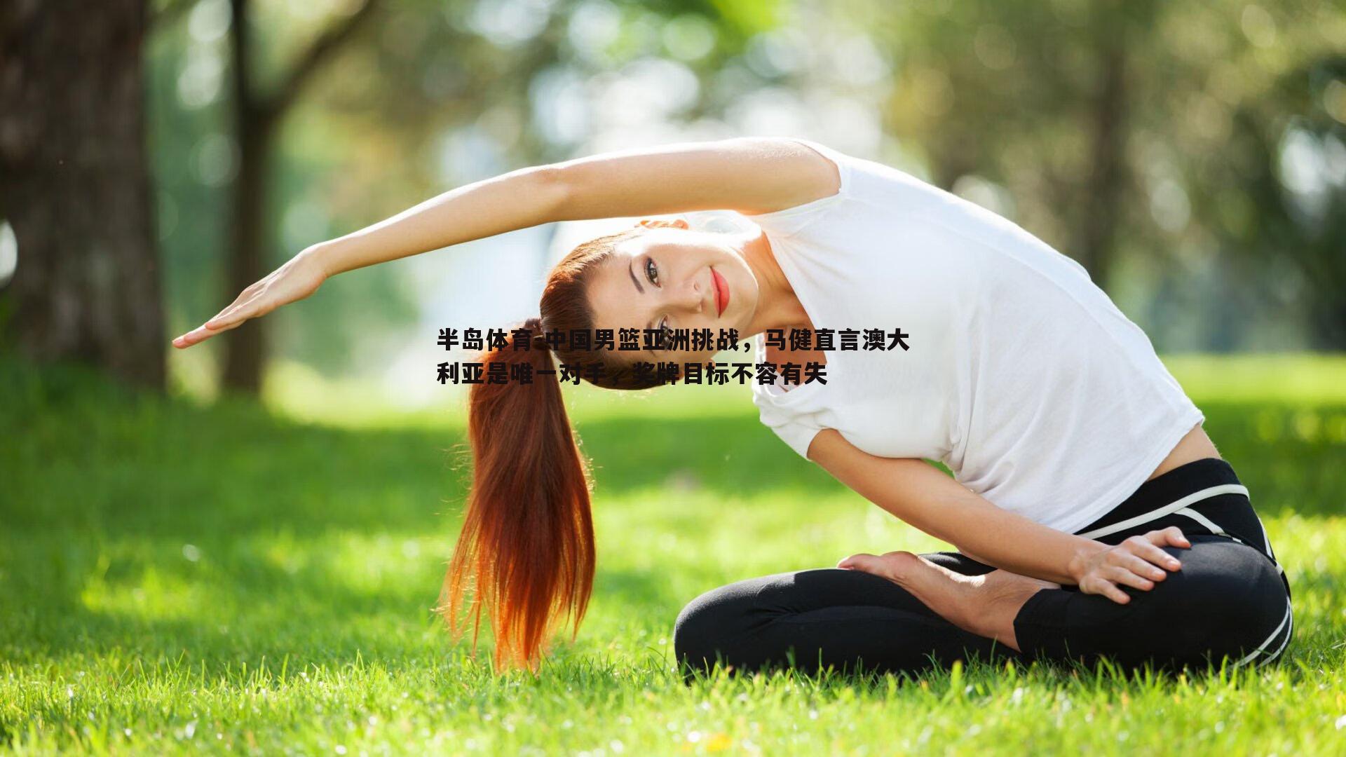 中国男篮亚洲挑战，马健直言澳大利亚是唯一对手，奖牌目标不容有失