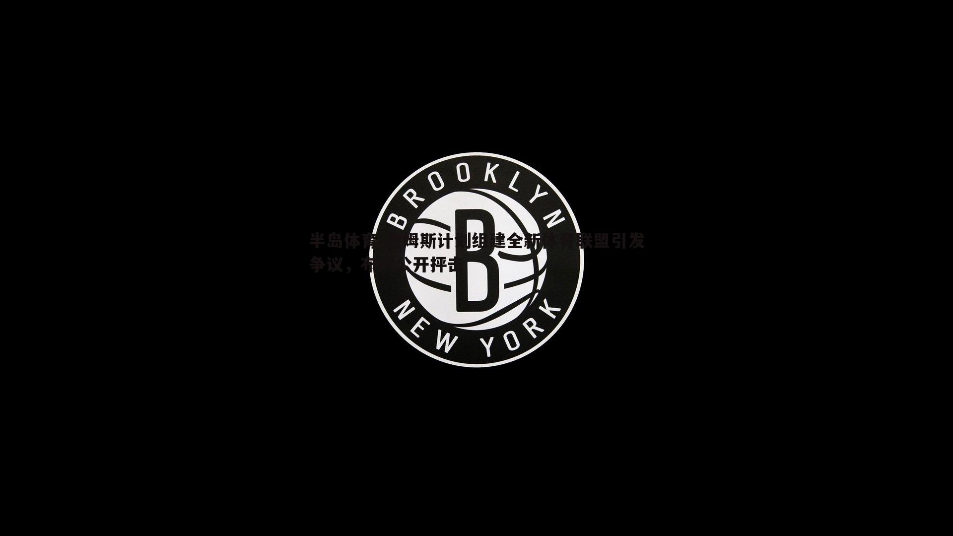 詹姆斯计划组建全新体育联盟引发争议，布朗公开抨击